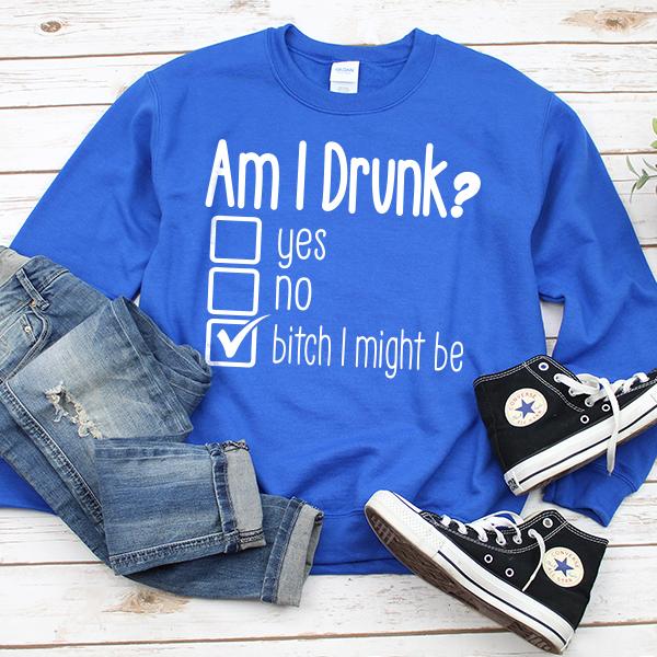 Am I Drunk Yes, No, Bitch I Might Be - Long Sleeve Heavy Crewneck Sweatshirt