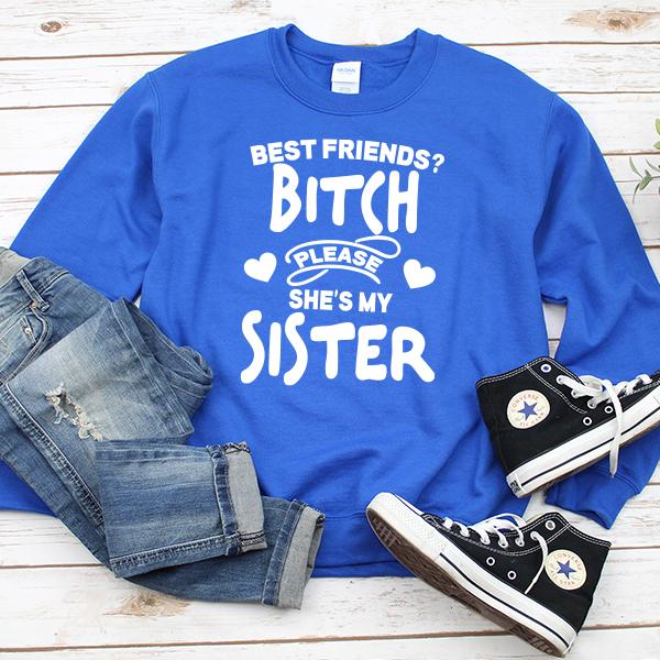 Best Friends? Bitch Please She&#39;s My Sister - Long Sleeve Heavy Crewneck Sweatshirt