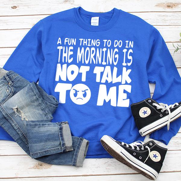 A Fun Thing To Do In The Morning Is Not Talk To Me - Long Sleeve Heavy Crewneck Sweatshirt