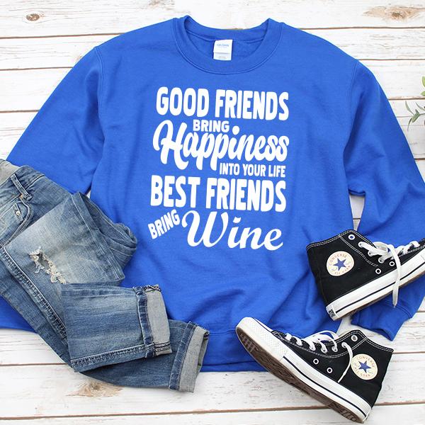 Good Friends Bring Happiness into Your Life Best Friends Bring Wine - Long Sleeve Heavy Crewneck Sweatshirt