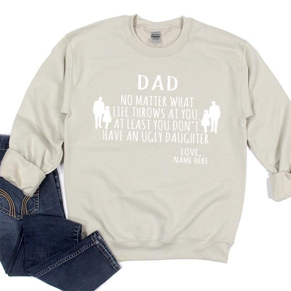 Dad No Matter What Life Throws At You At Least You Don&#39;t Have An Ugly Daughter - Long Sleeve Heavy Crewneck Sweatshirt
