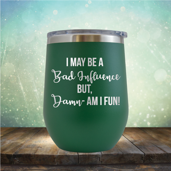 I may be A Bad Influence But Damn - AM I FUN! - Stemless Wine Cup