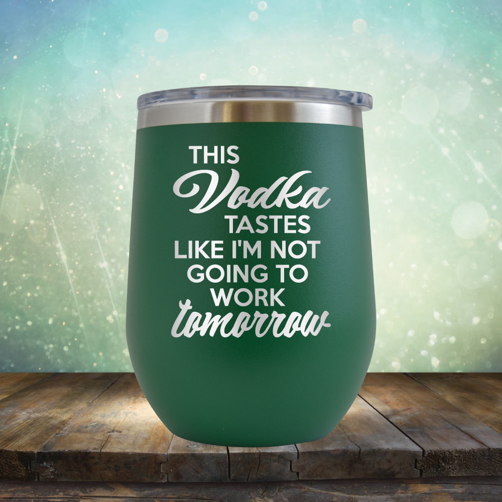 This Vodka Tastes Like I&#39;m Not Going to Work Tomorrow - Stemless Wine Cup
