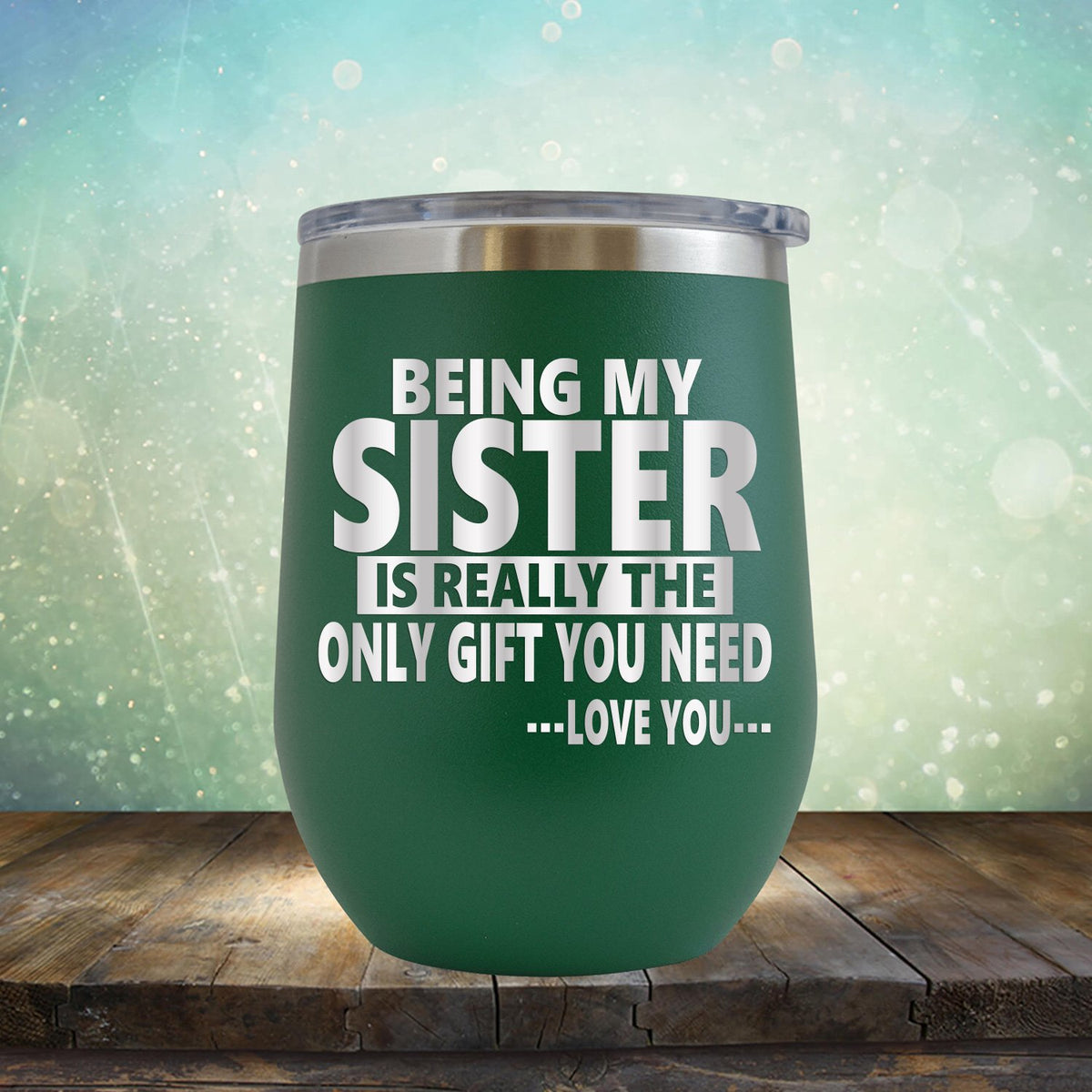 Being My Sister is Really The Only Gift You Need...Love You... - Stemless Wine Cup