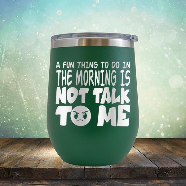 A Fun Thing To Do In The Morning Is Not Talk To Me - Stemless Wine Cup