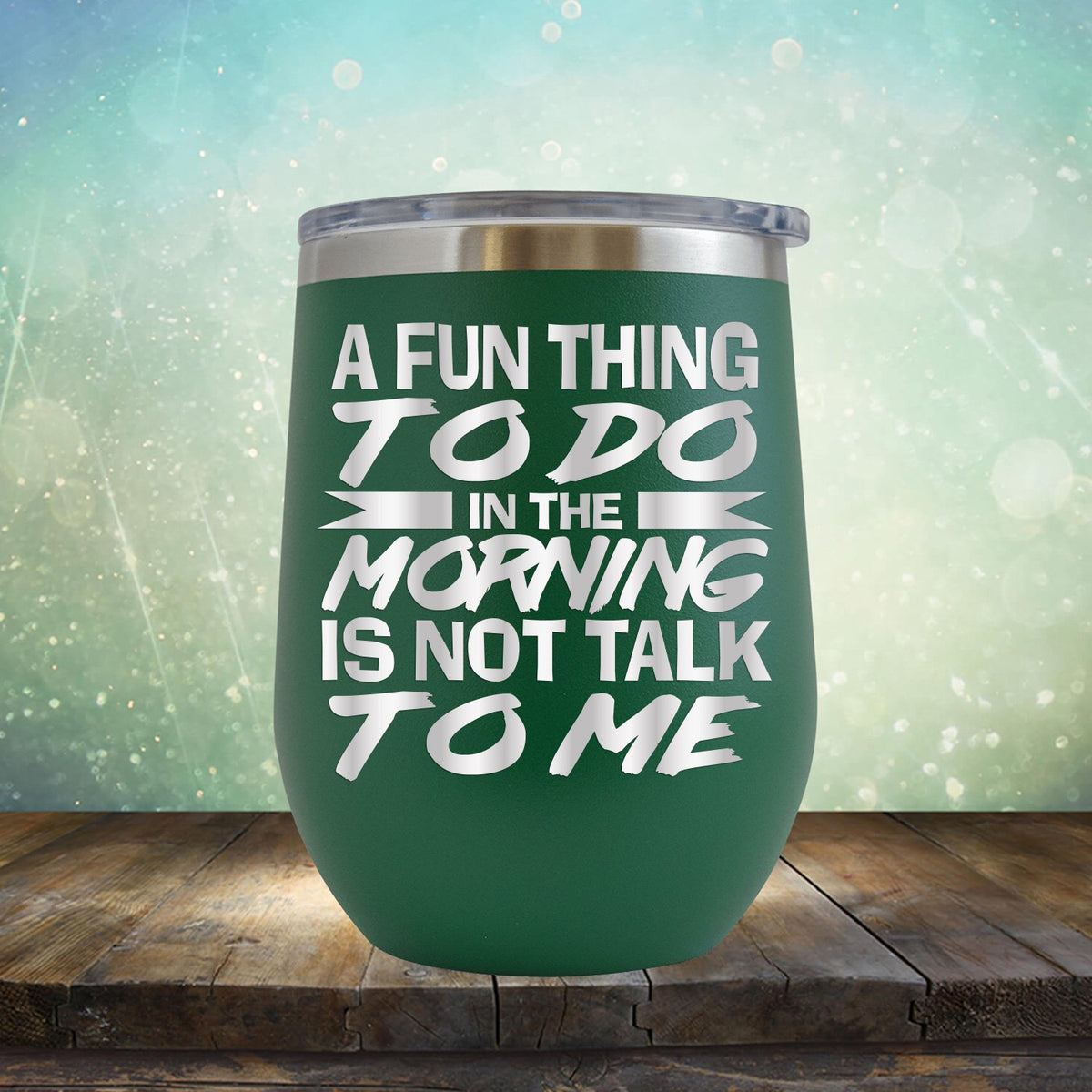 A Fun Thing To Do in The Morning is Not Talk To Me - Stemless Wine Cup