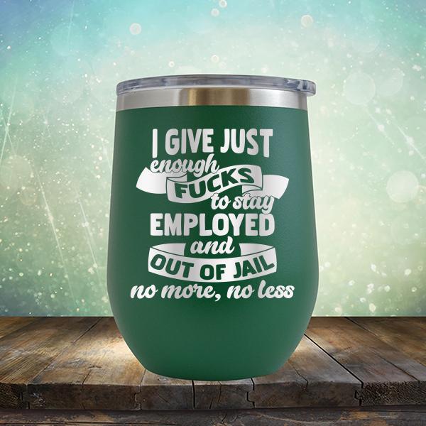 I Give Just Enough Fucks to Stay Employed and Out of Jail No More No Less - Stemless Wine Cup