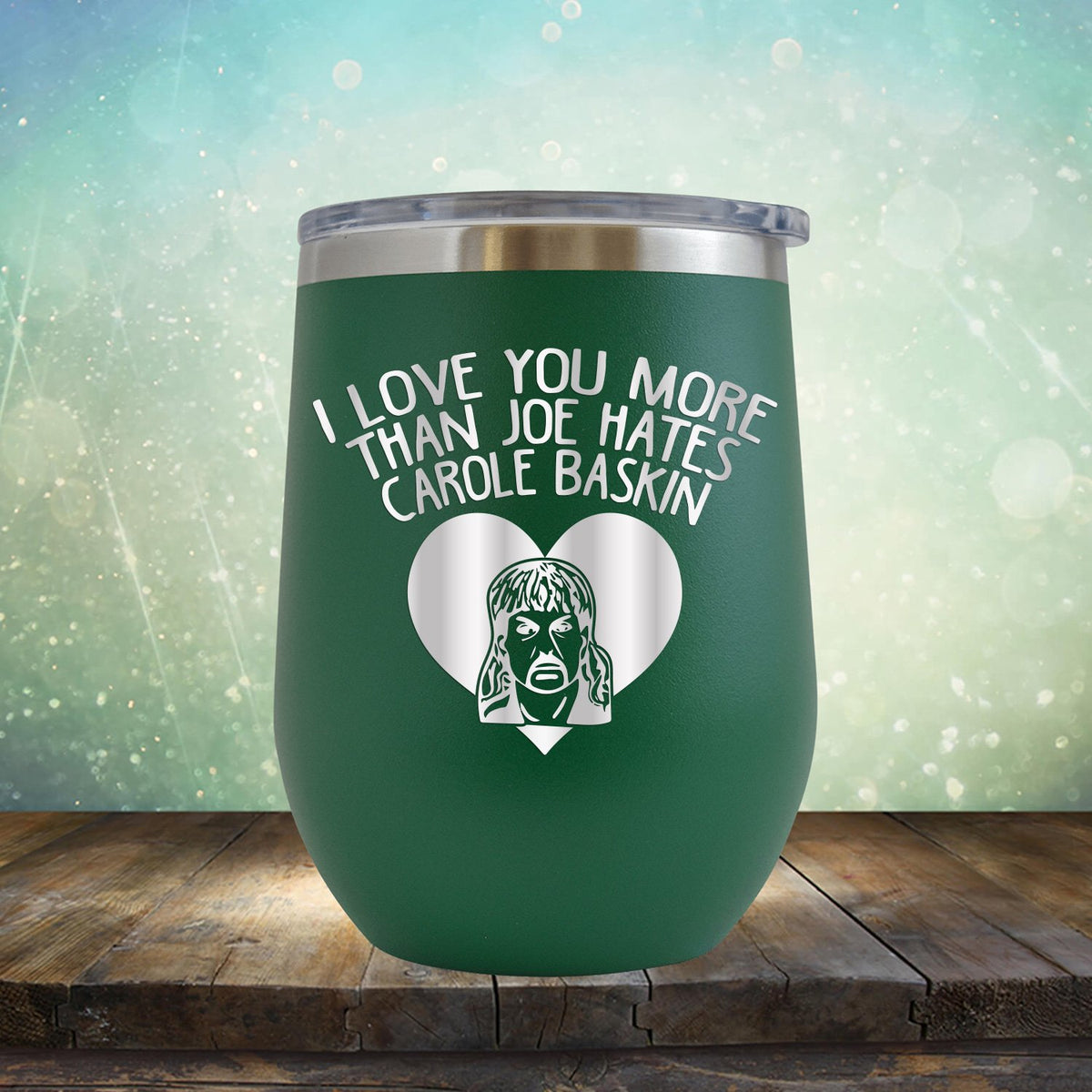 I Love Your More Than Joe Hates Carole Baskin - Stemless Wine Cup