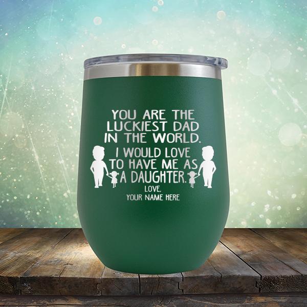You Are The Luckiest Dad in The World. I Would Love to Have Me As A Daughter - Stemless Wine Cup