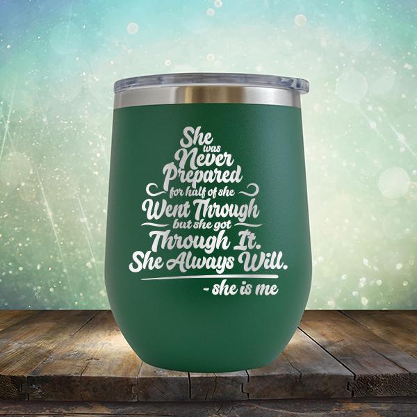 She Was Never Prepared For Half Of She Went Through But She Got Through It. She Always Will. She is Me - Stemless Wine Cup