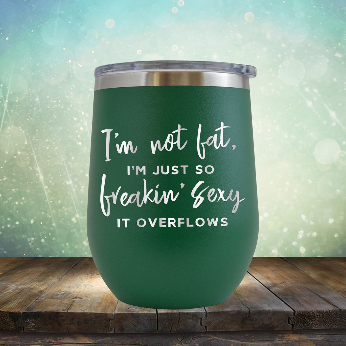 I&#39;m Not Fat, I&#39;m Just So Freakin&#39; Sexy It Overflows - Stemless Wine Cup