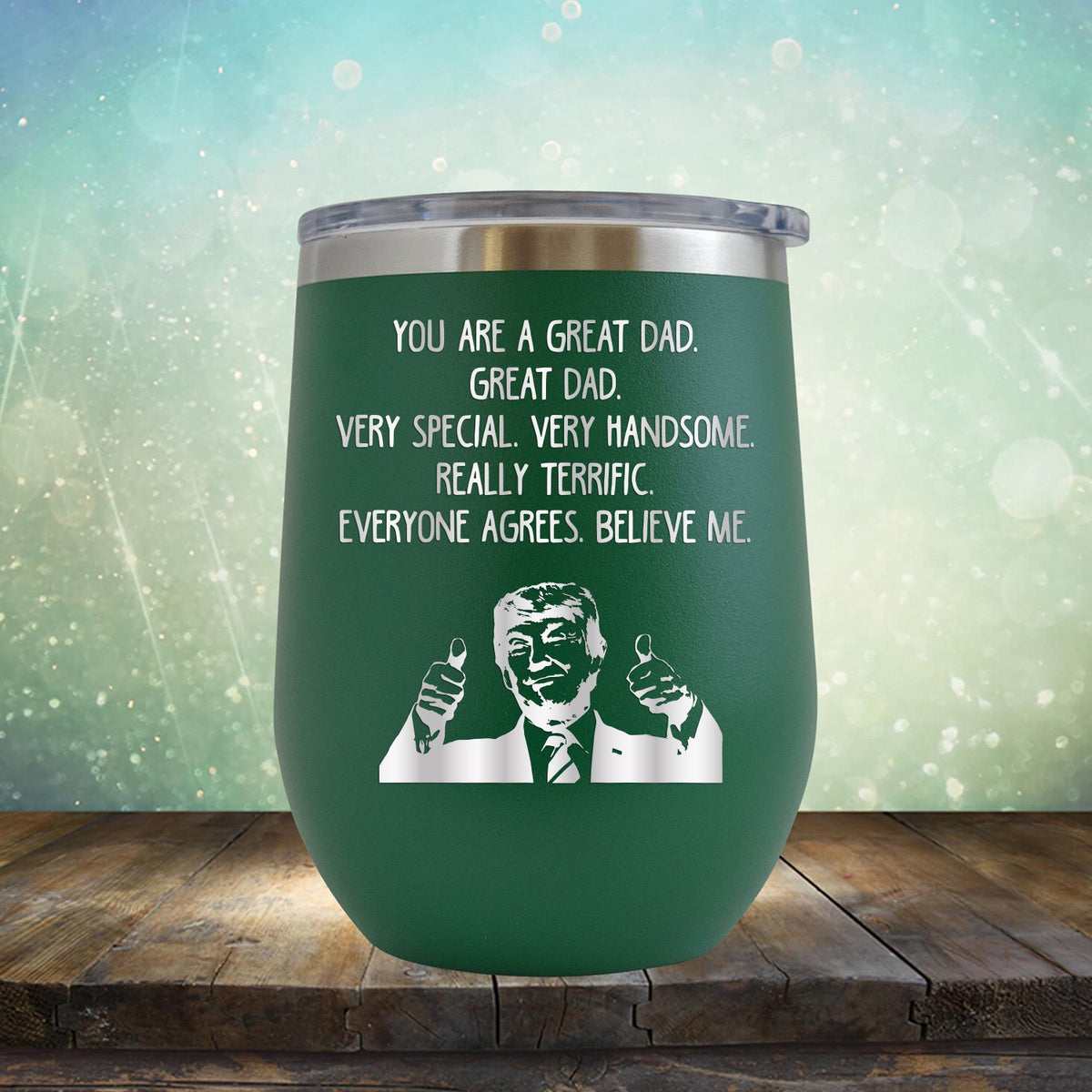 Trump You Are A Great Dad. Very Special. Very Handsome. Really Terrific. Everyone Agrees. Believe Me - Stemless Wine Cup