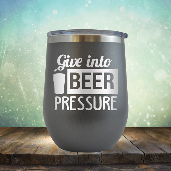 Give into Beer Pressure - Stemless Wine Cup