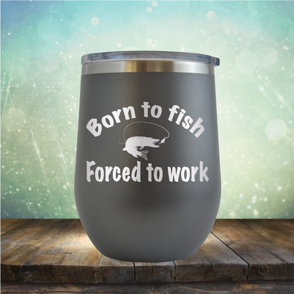 Born to Fish Forced to Work - Stemless Wine Cup