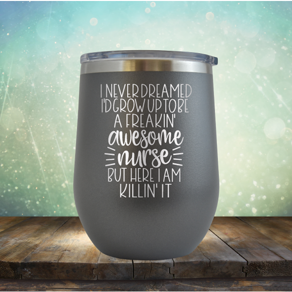 I Never Dreamed I&#39;d Grow Up to be A Freakin&#39; Awesome Nurse But Here I am Killin&#39; It - Stemless Wine Cup
