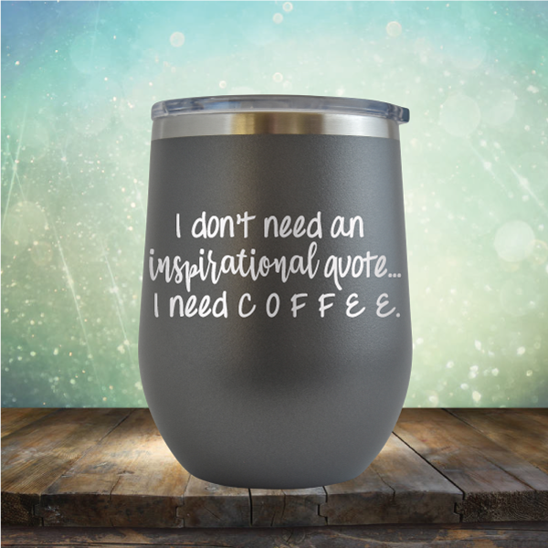 I don&#39;t need an inspiritional quote. I need Coffee - Stemless Wine Cup