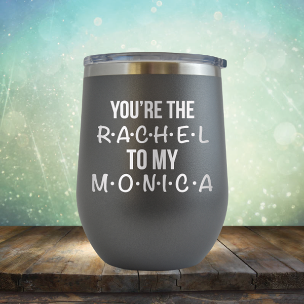 You&#39;re Rachel to My Monica - Stemless Wine Cup