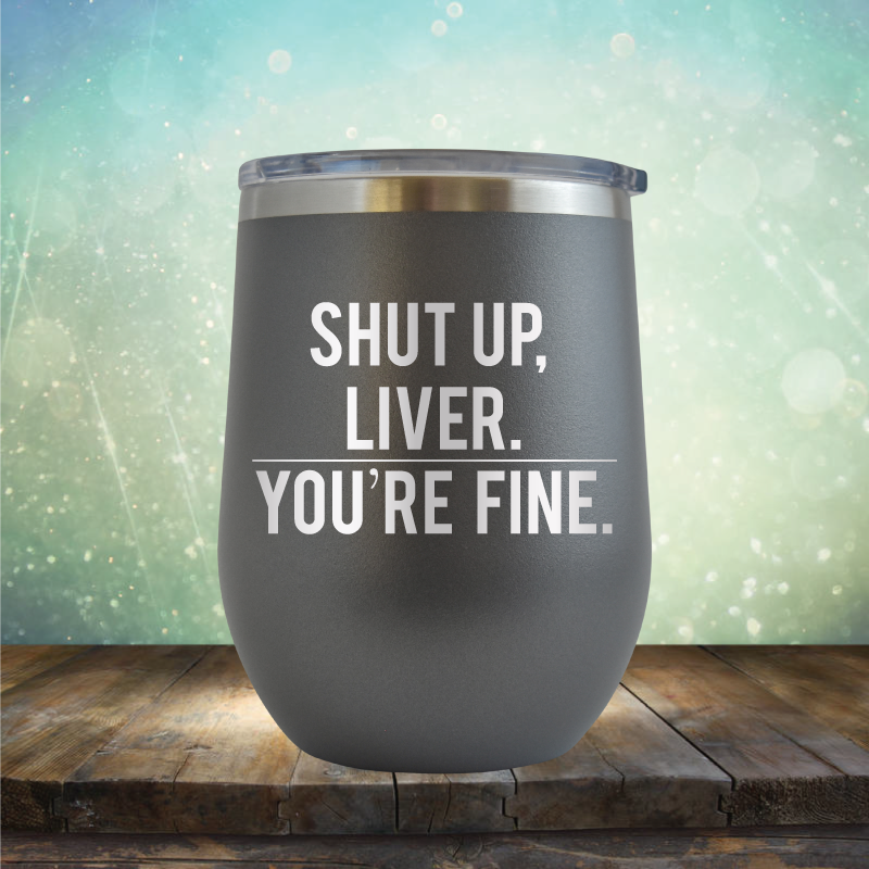 Shut Up Liver, You&#39;re Fine - Stemless Wine Cup