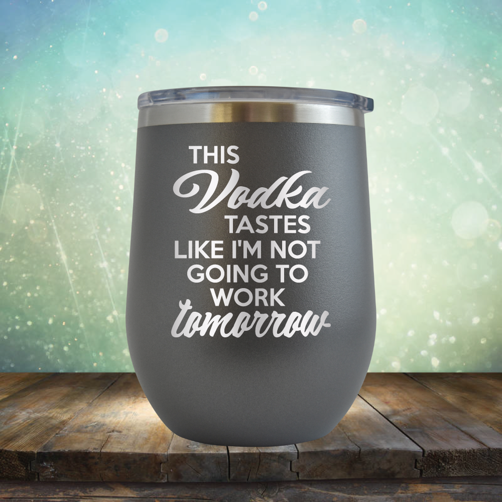 This Vodka Tastes Like I&#39;m Not Going to Work Tomorrow - Stemless Wine Cup