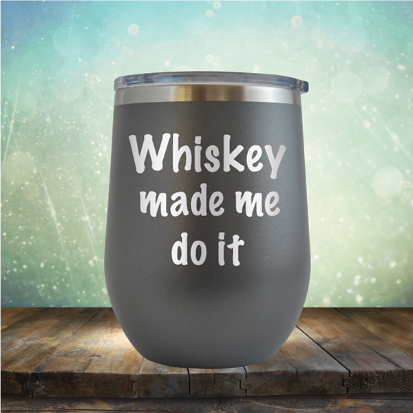 Whiskey Made Me Do It - Stemless Wine Cup