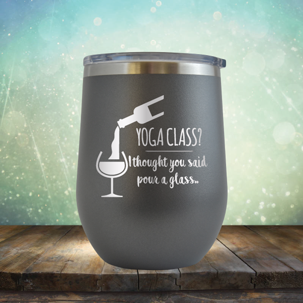 Yoga Class? I thought You Said Pour A Glass - Stemless Wine Cup