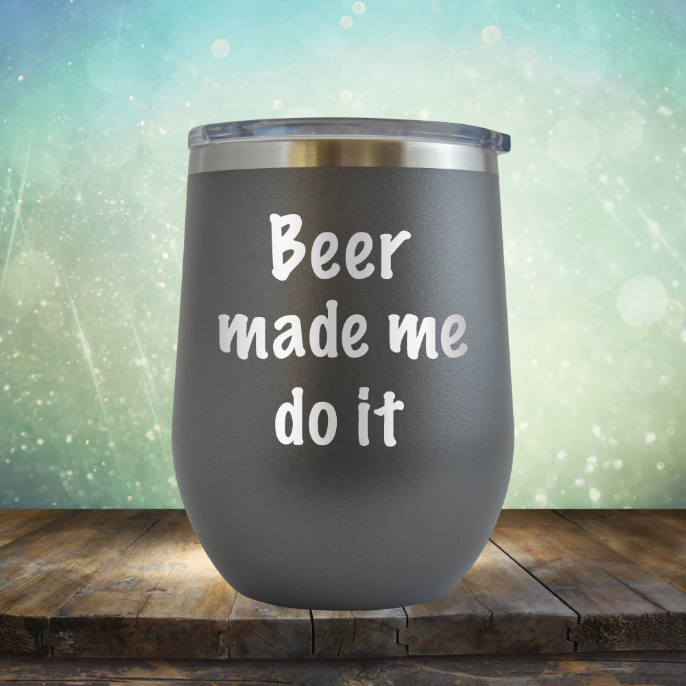 Beer Made Me Do It - Stemless Wine Cup