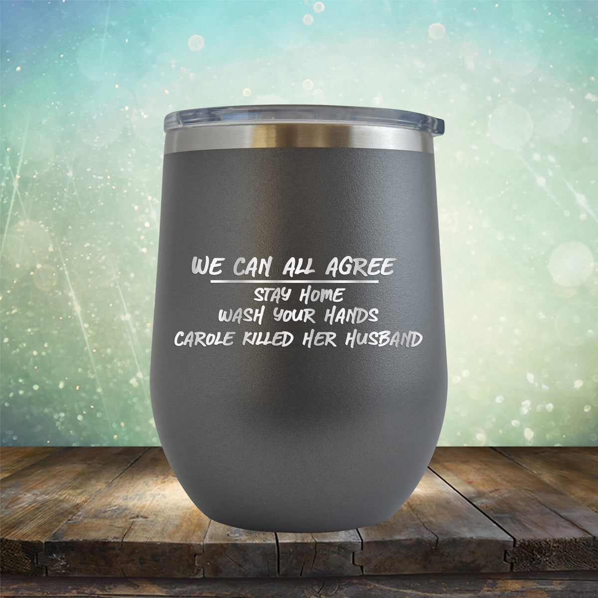 We Can All Agree Stay Home Wash Your Hands Carole Killed Her Husband - Stemless Wine Cup