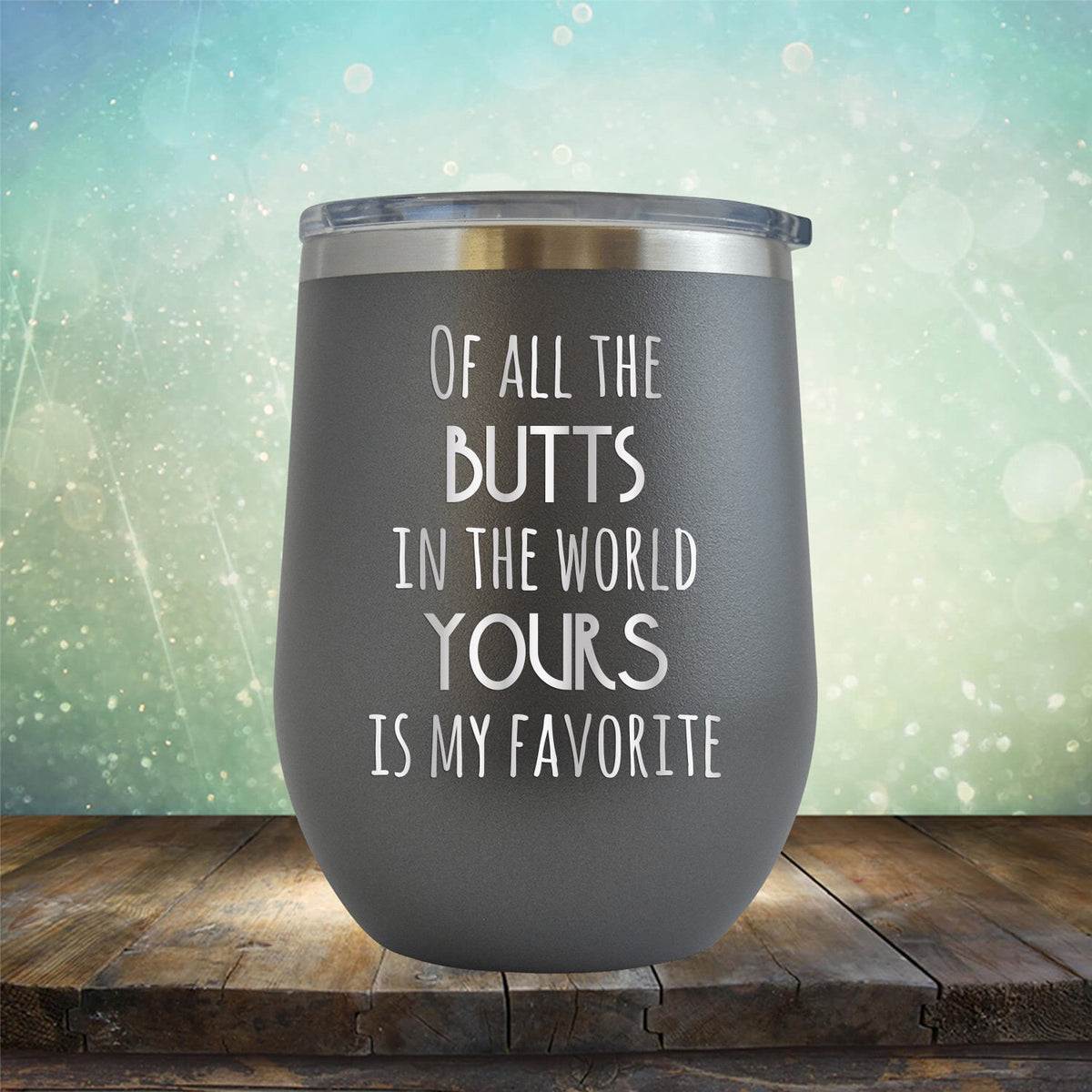 Off All the Butts in the World Yours is My Favorite - Stemless Wine Cup