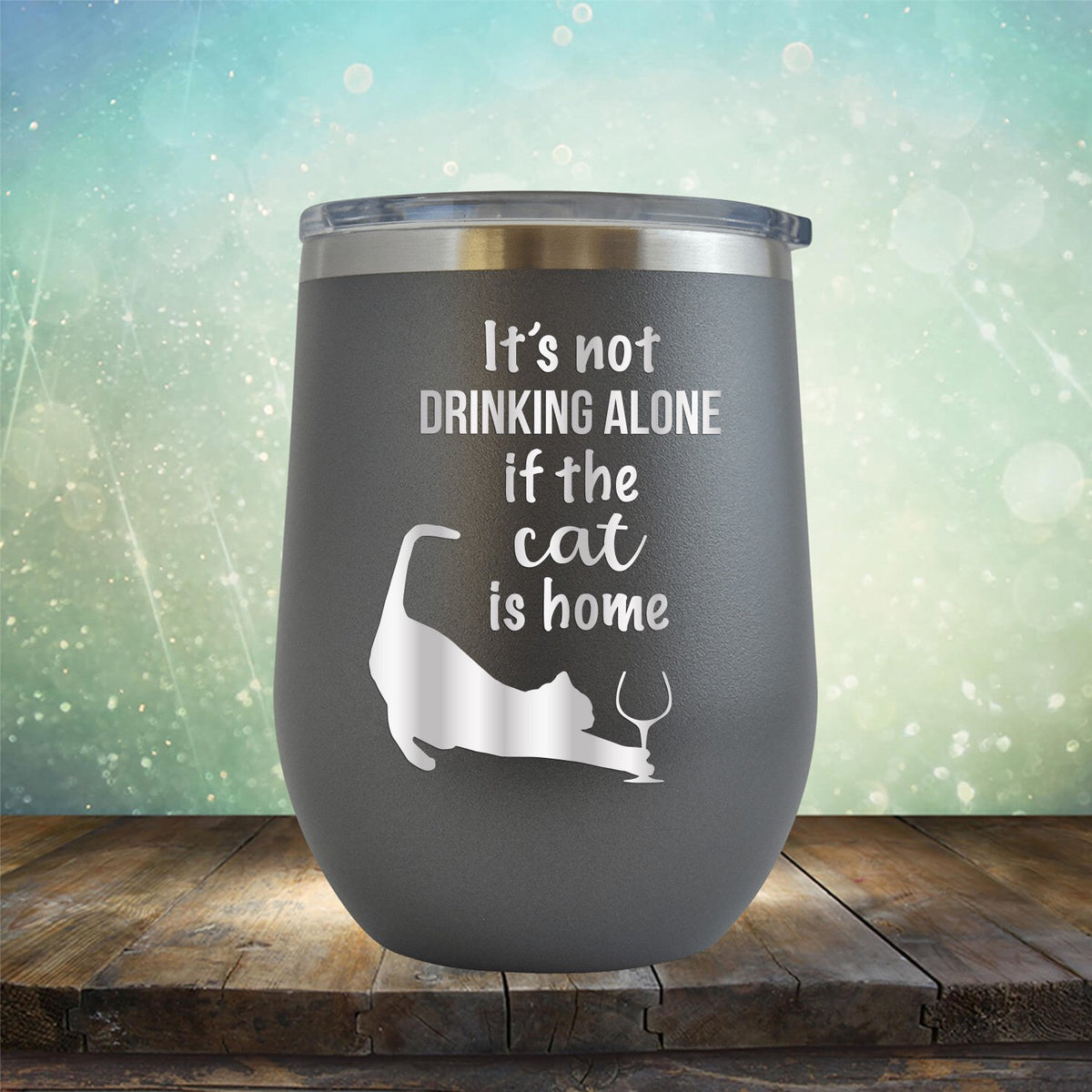 It&#39;s Not Drinking Alone If the Cat is Home - Stemless Wine Cup