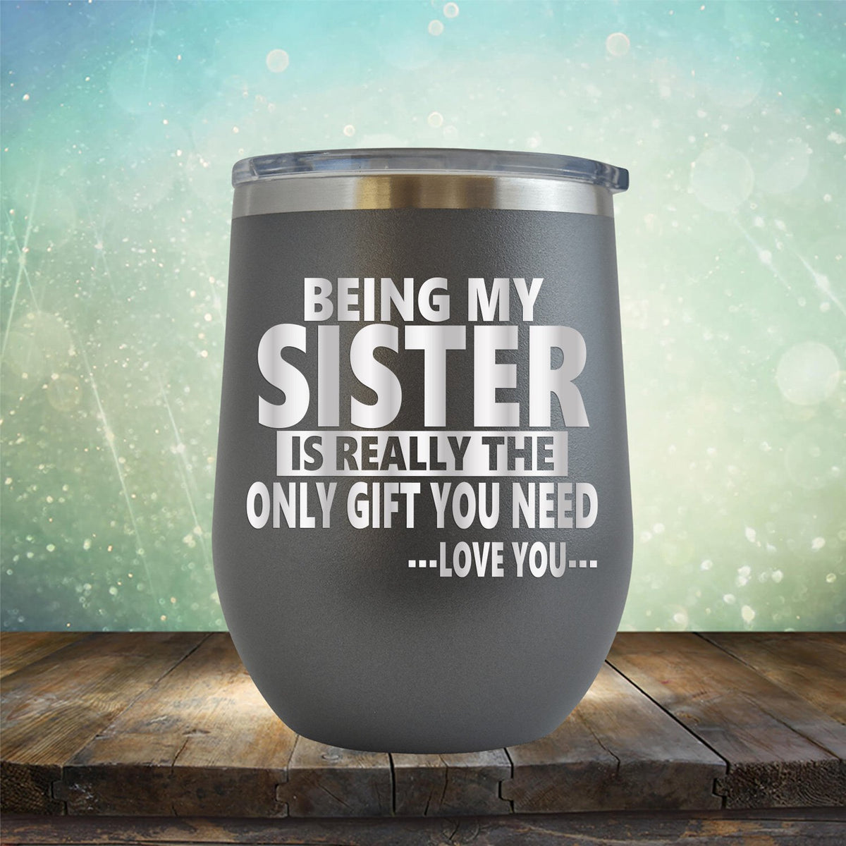 Being My Sister is Really The Only Gift You Need...Love You... - Stemless Wine Cup