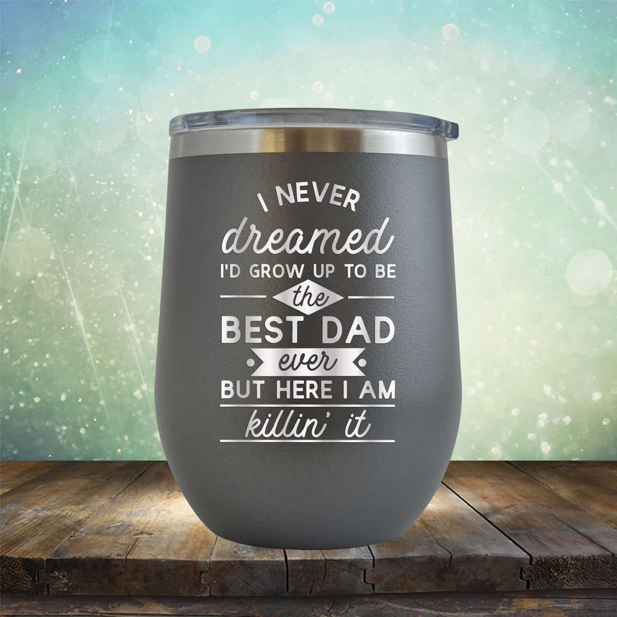 I Never Dreamed I&#39;d Grow up to Be the Best Dad Ever But Here I&#39;m Killin&#39; it - Stemless Wine Cup