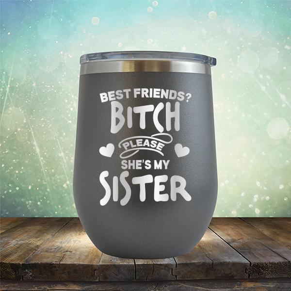 Best Friends? Bitch Please She&#39;s My Sister - Stemless Wine Cup