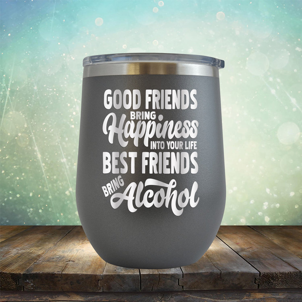 Good Friends Bring Happiness into Your Life Best Friends Bring Alcohol - Stemless Wine Cup