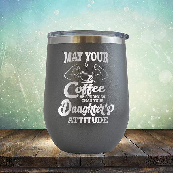 May Your Coffee Be Stronger Than Your Daughter&#39;s Attitude - Stemless Wine Cup