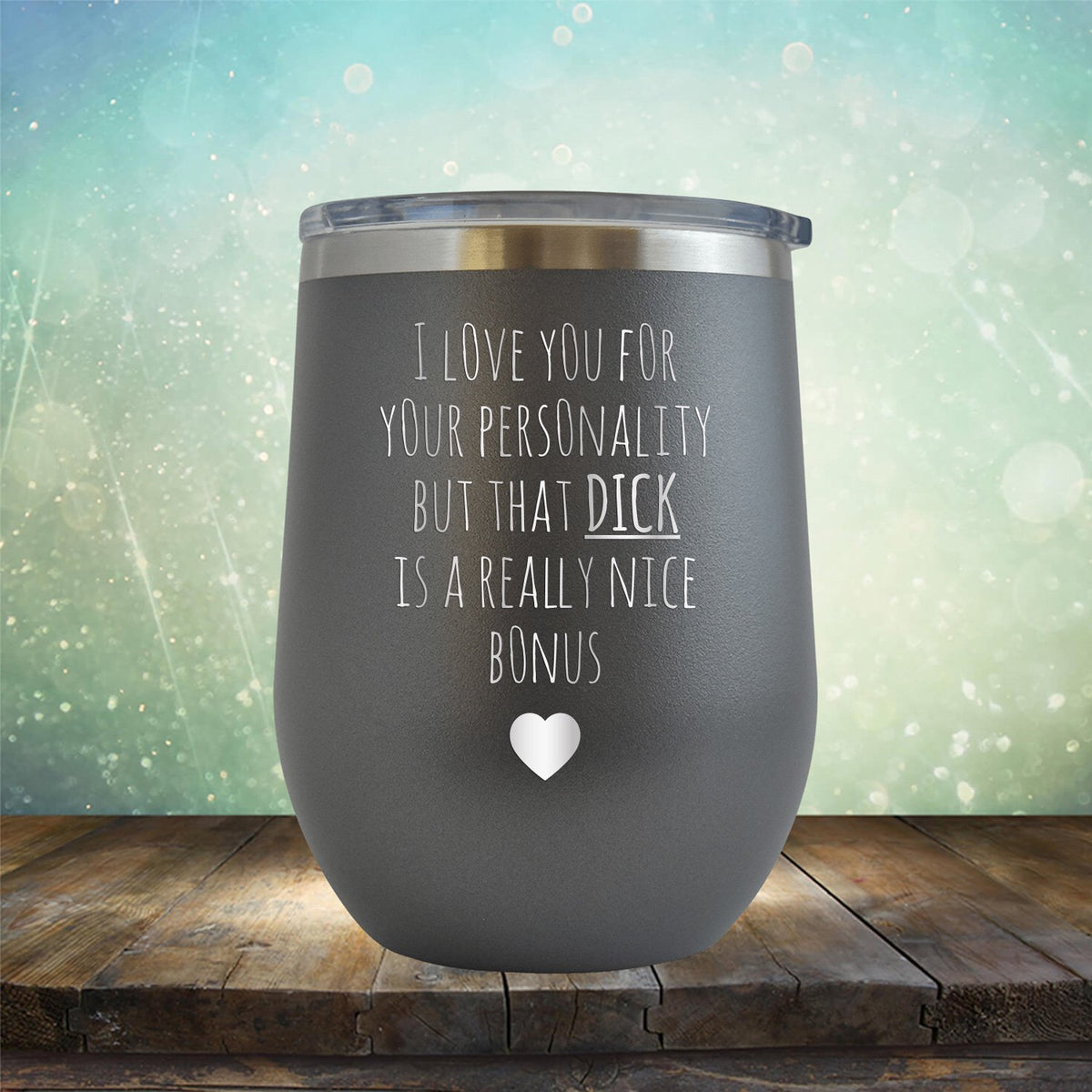 I Love You for Your Personality But That Dick Is A Really Nice Bonus - Stemless Wine Cup