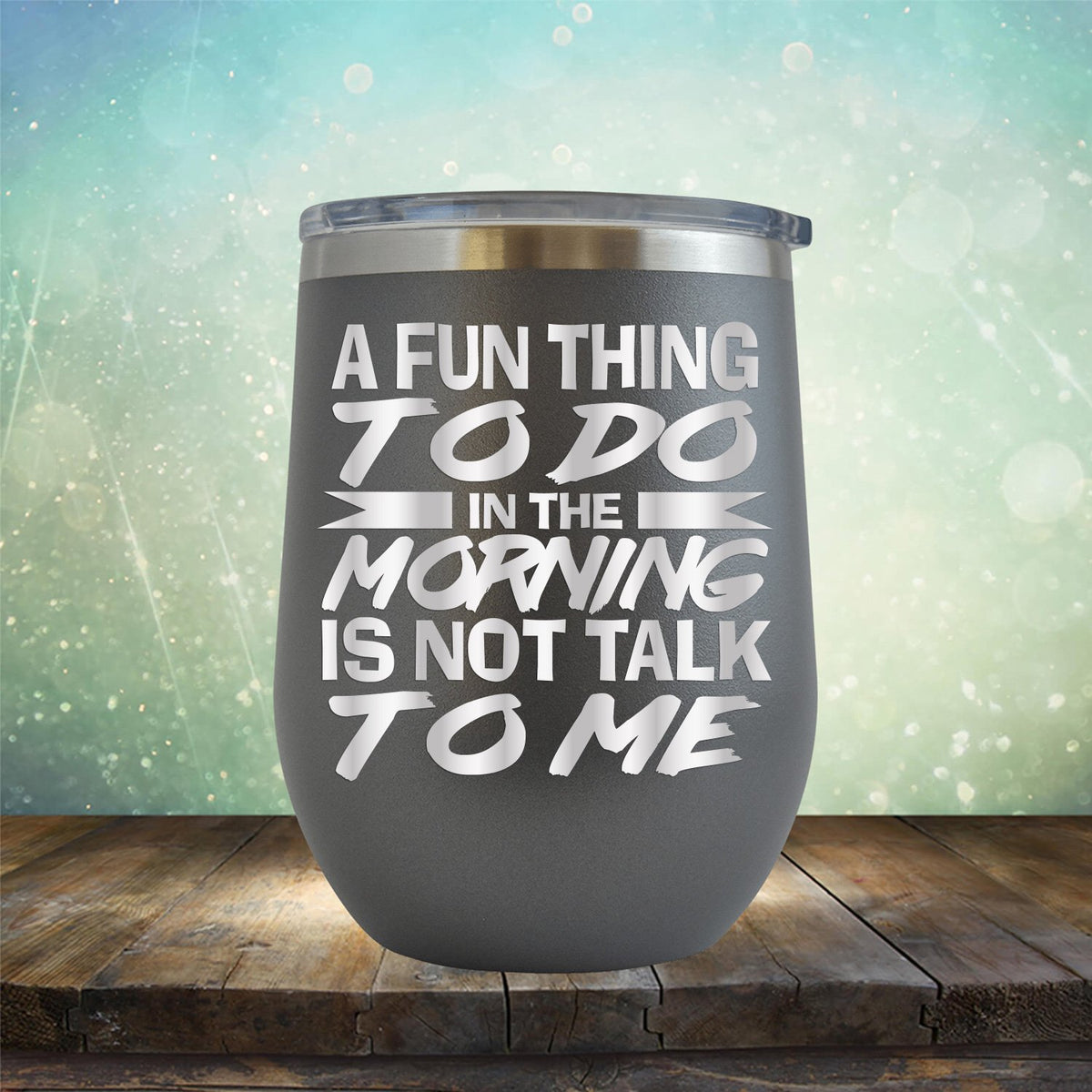 A Fun Thing To Do in The Morning is Not Talk To Me - Stemless Wine Cup