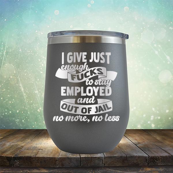 I Give Just Enough Fucks to Stay Employed and Out of Jail No More No Less - Stemless Wine Cup