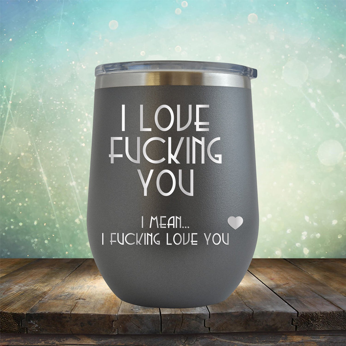 I Love Fucking You I Mean I Fucking Love You - Stemless Wine Cup