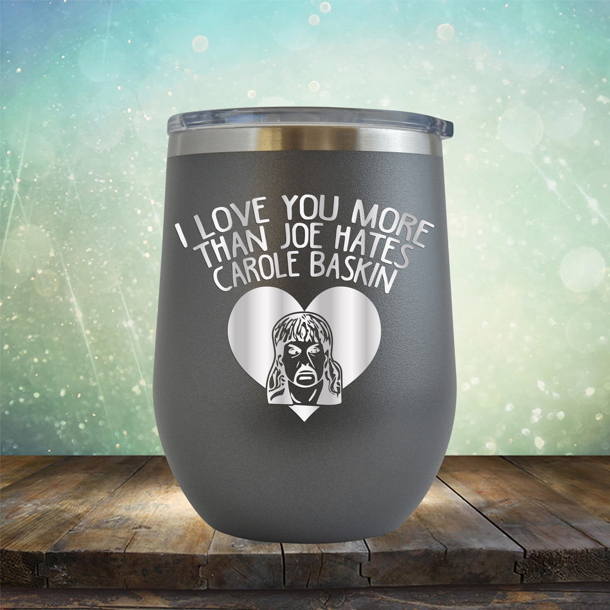 I Love Your More Than Joe Hates Carole Baskin - Stemless Wine Cup