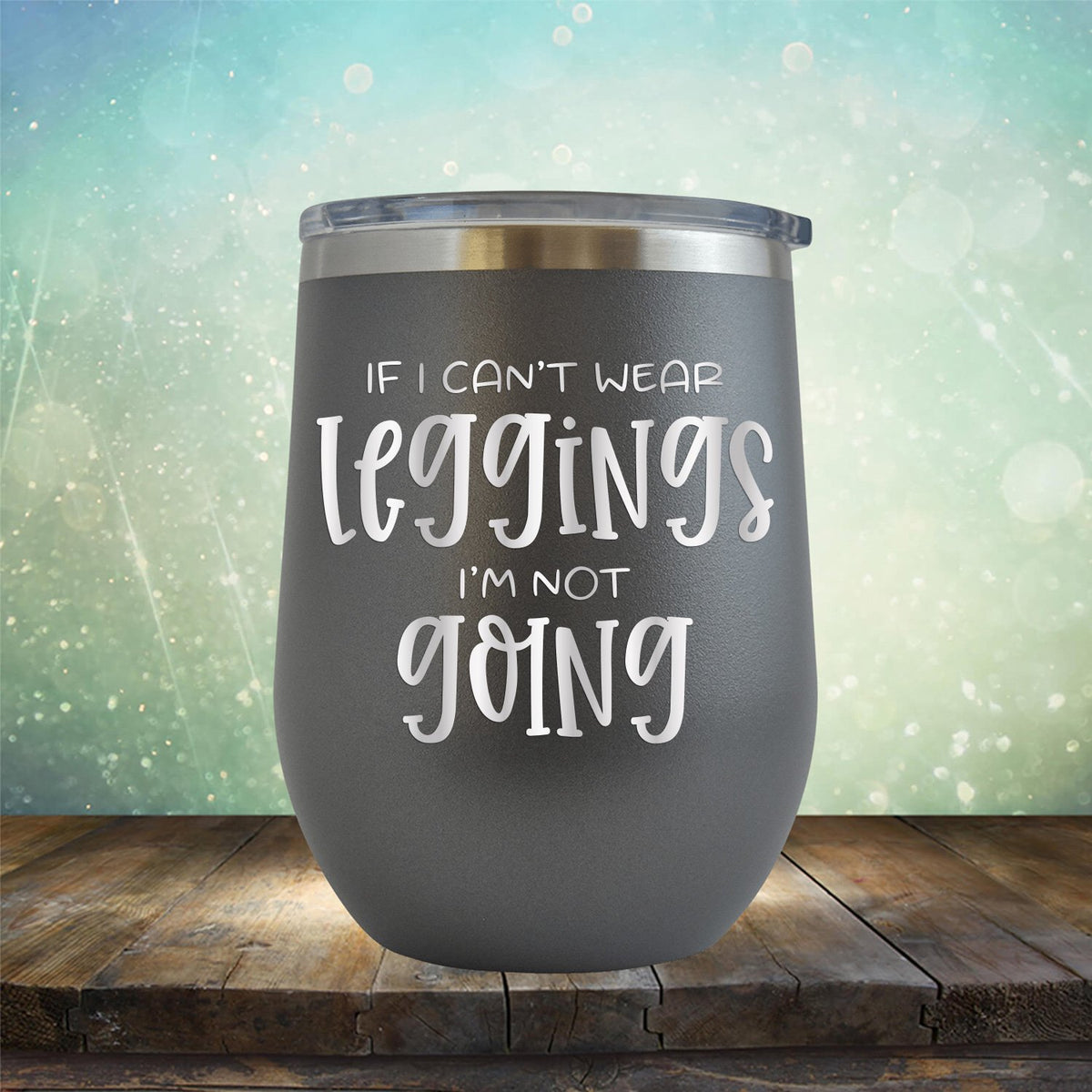 If I Can&#39;t Wear Leggings I&#39;m Not Going - Stemless Wine Cup