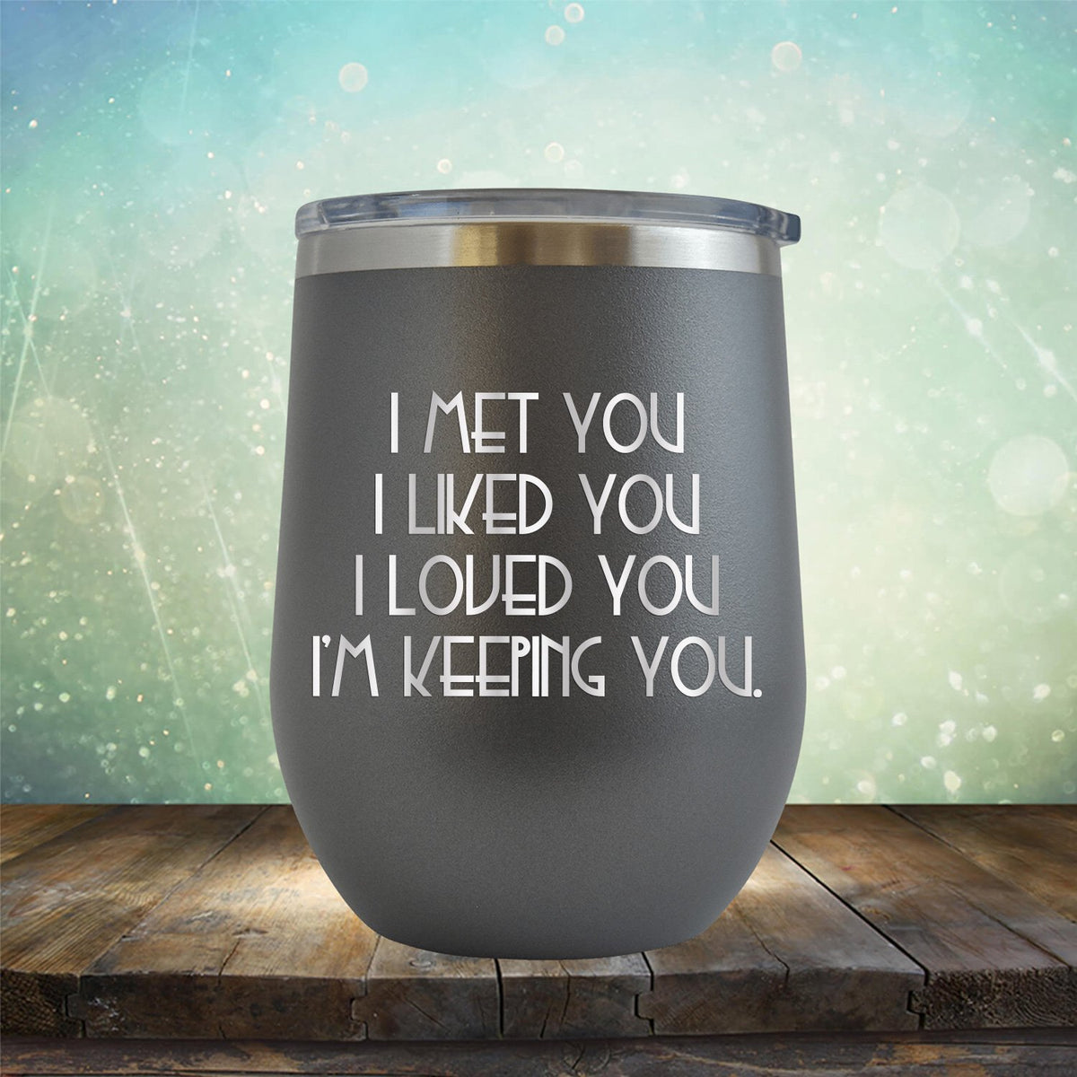 I Met You I Liked You I Loved You I&#39;m Keeping You - Stemless Wine Cup