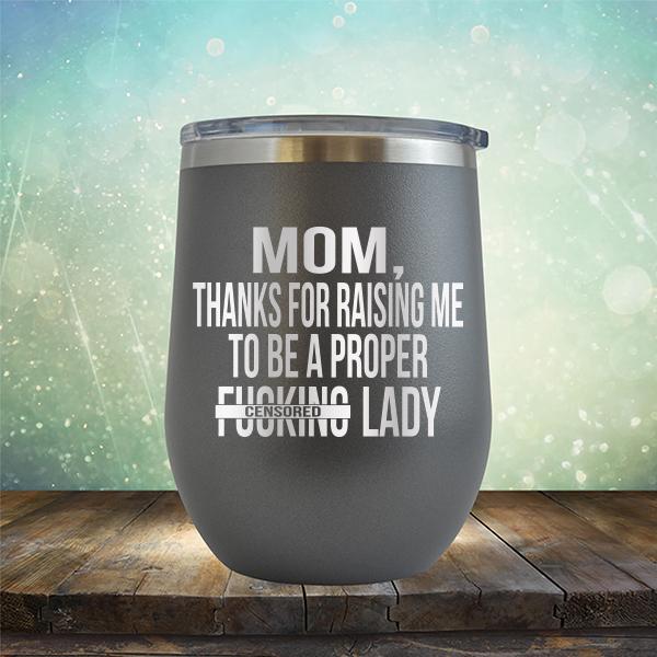 MOM, Thanks For Raising Me To Be A Proper Fucking Lady - Stemless Wine Cup