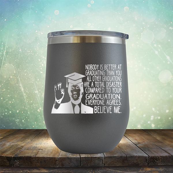 Nobody is Better At Graduating Than You All Other Graduations Are A Total Disaster Compared to Your Graduation - Stemless Wine Cup