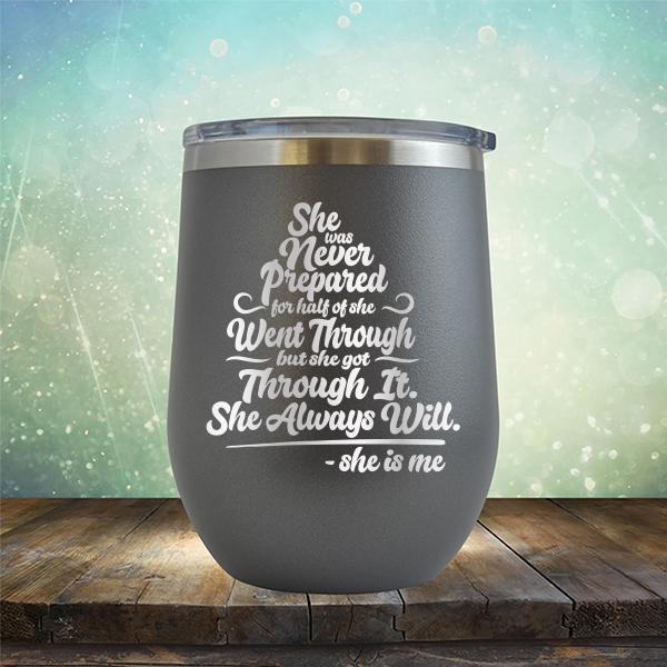 She Was Never Prepared For Half Of She Went Through But She Got Through It. She Always Will. She is Me - Stemless Wine Cup