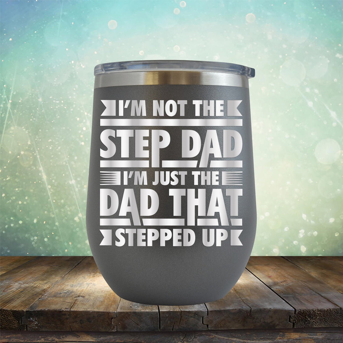 I&#39;m Not The Step Dad I&#39;m Just The Dad That Stepped Up - Stemless Wine Cup