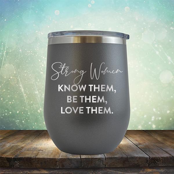 Strong Women Know Them, Be Them, Love Them - Stemless Wine Cup