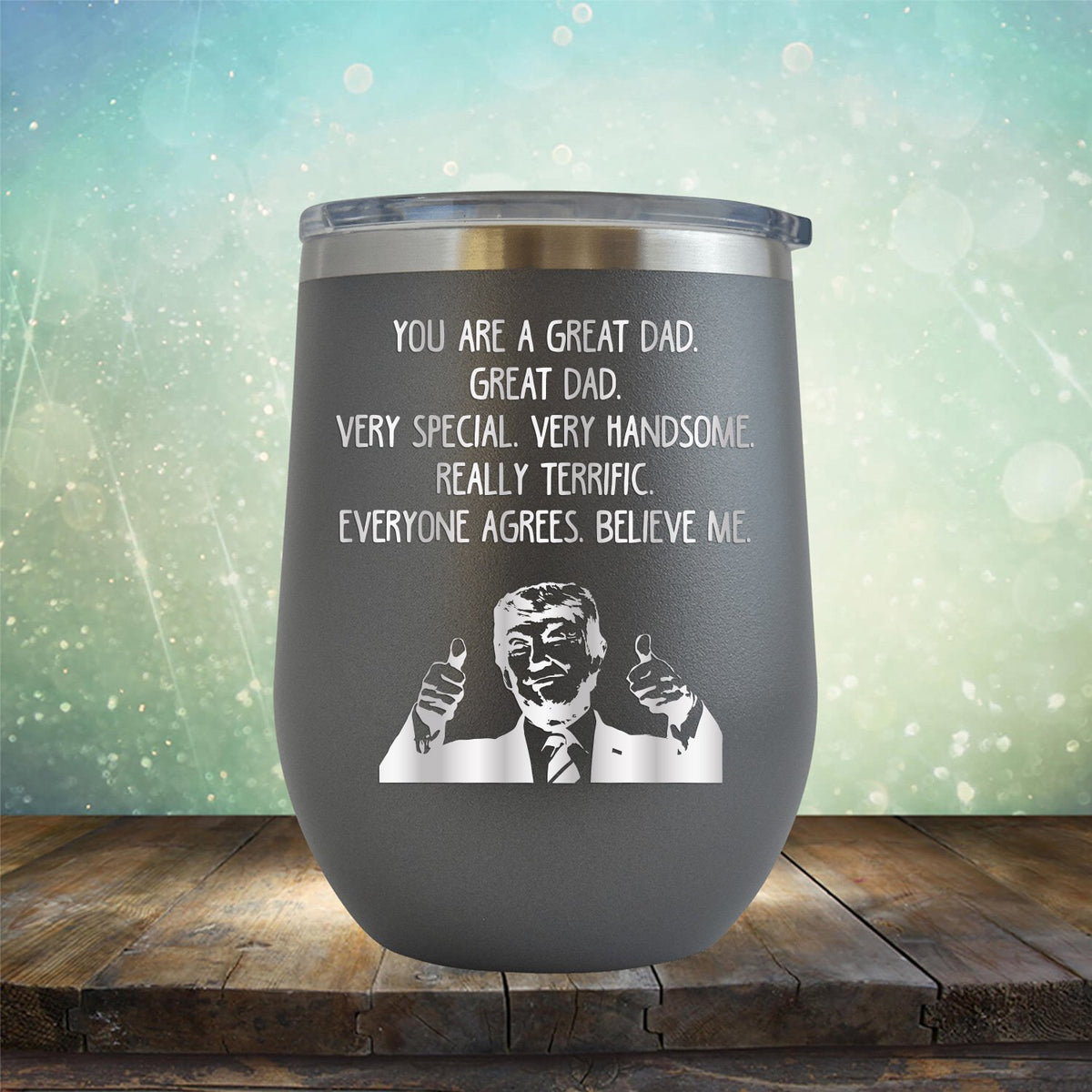 Trump You Are A Great Dad. Very Special. Very Handsome. Really Terrific. Everyone Agrees. Believe Me - Stemless Wine Cup