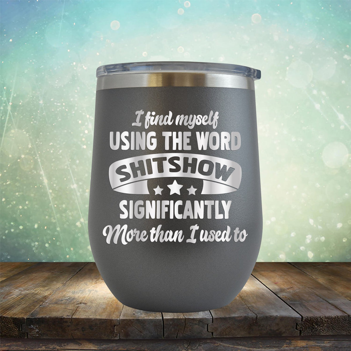 I Find Myself Using The Word Shitshow Significantly More Than I Used To - Stemless Wine Cup