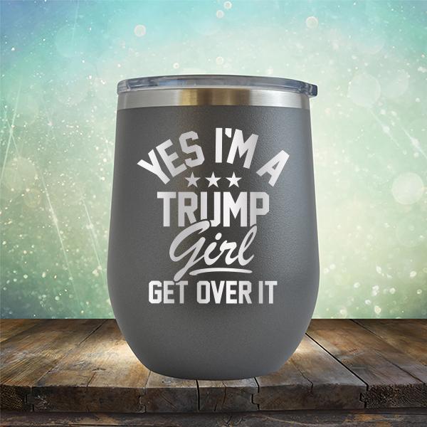Yes I&#39;m A Trump Girl Get Over It - Stemless Wine Cup