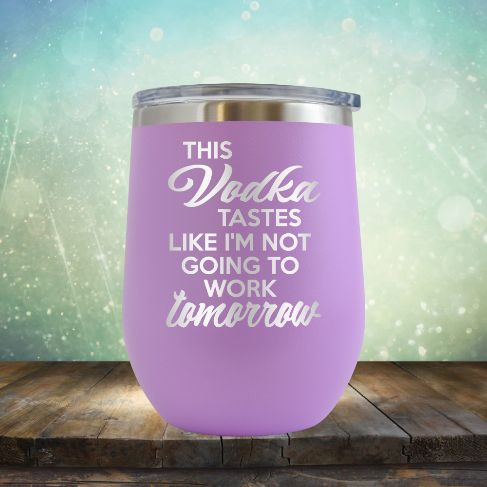 This Vodka Tastes Like I&#39;m Not Going to Work Tomorrow - Stemless Wine Cup